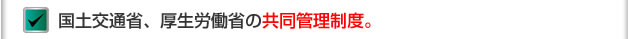 国土交通省、厚生労働省の共同管理制度。