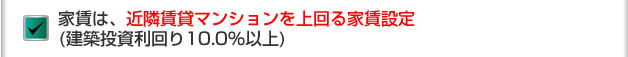 家賃は、近隣賃貸借契約マンションを上回る家賃設定(建築投資利回り10.0％以上)