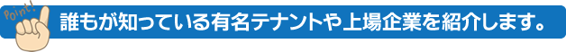 誰もが知っている有名テナントや上場企業を紹介します。