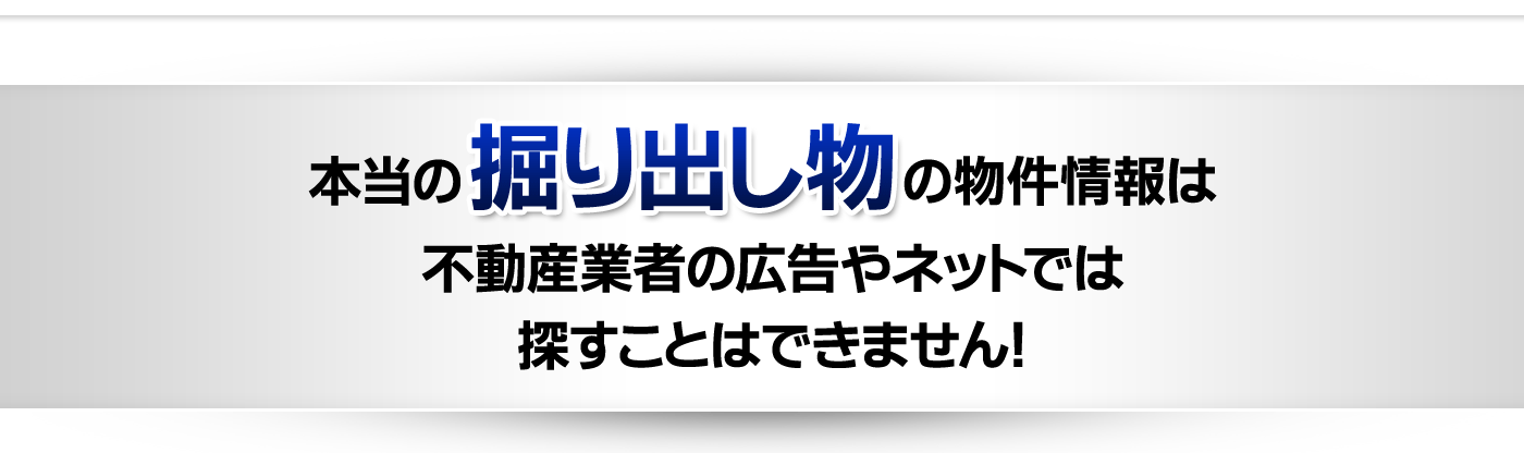 本当の掘り出し物の物件情報は不動産業者の広告やネットでは探すことはできません。